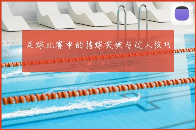 足球比赛中的持球突破与过人技巧