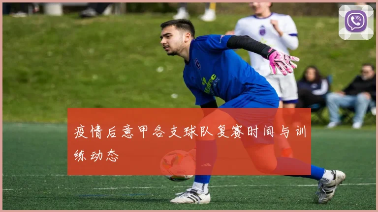疫情后意甲各支球队复赛时间与训练动态
