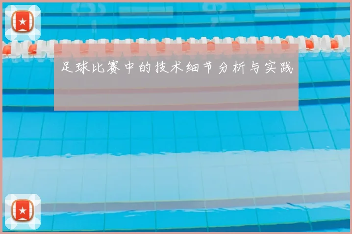 足球比赛中的技术细节分析与实践