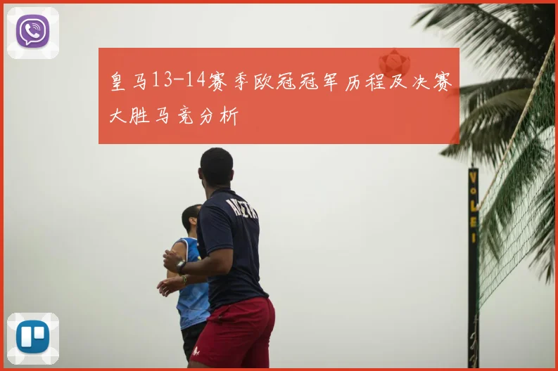 皇马13-14赛季欧冠冠军历程及决赛大胜马竞分析